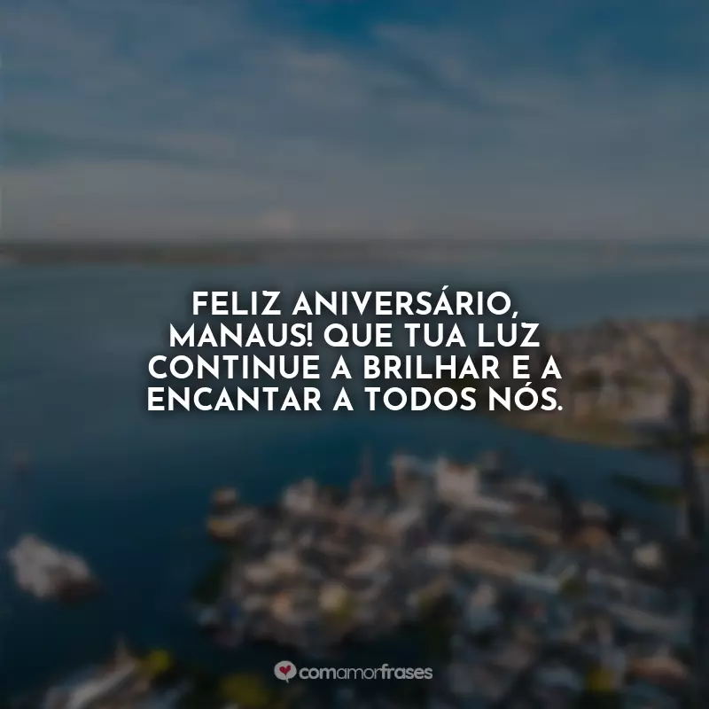 Frases Feliz Aniversário para Manaus: Feliz aniversário, Manaus! Que tua luz continue a brilhar e a encantar a todos nós.