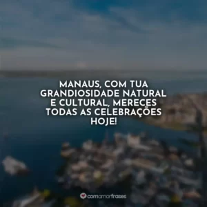 Manaus, com tua grandiosidade natural e cultural, mereces todas as celebrações hoje!