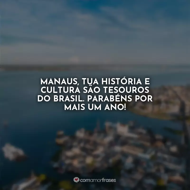Frases Aniversário para Manaus: Manaus, tua história e cultura são tesouros do Brasil. Parabéns por mais um ano!