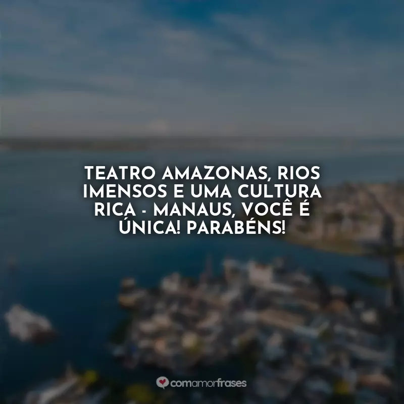 Frases de Aniversário para Manaus: Teatro Amazonas, rios imensos e uma cultura rica - Manaus, você é única! Parabéns!