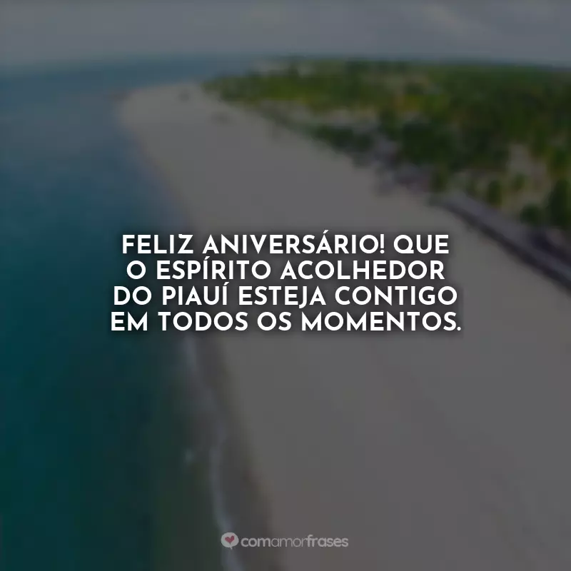 Frases de Aniversário para Piauí: Feliz aniversário! Que o espírito acolhedor do Piauí esteja contigo em todos os momentos.