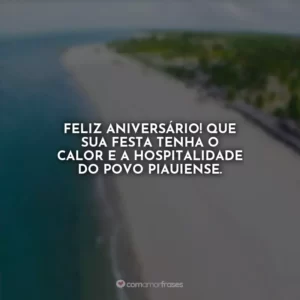 Feliz aniversário! Que sua festa tenha o calor e a hospitalidade do povo piauiense.