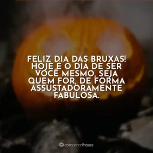 Feliz Dia das Bruxas! Hoje é o dia de ser você mesmo, seja quem for, de forma assustadoramente fabulosa.