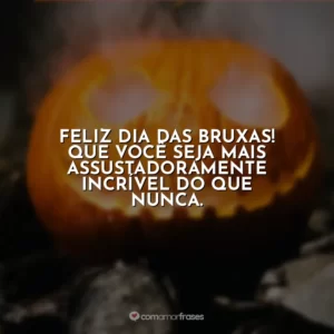 Feliz Dia das Bruxas! Que você seja mais assustadoramente incrível do que nunca.