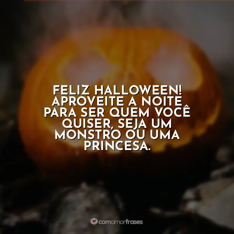 Frases Halloween: Feliz Halloween! Aproveite a noite para ser quem você quiser, seja um monstro ou uma princesa.