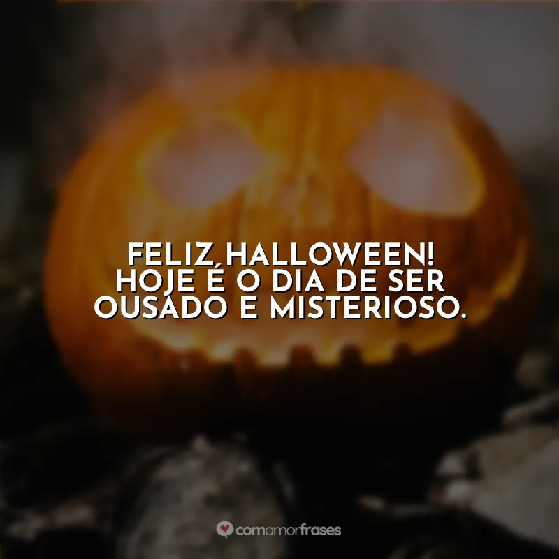 Frases Halloween: Feliz Halloween! Hoje é o dia de ser ousado e misterioso.