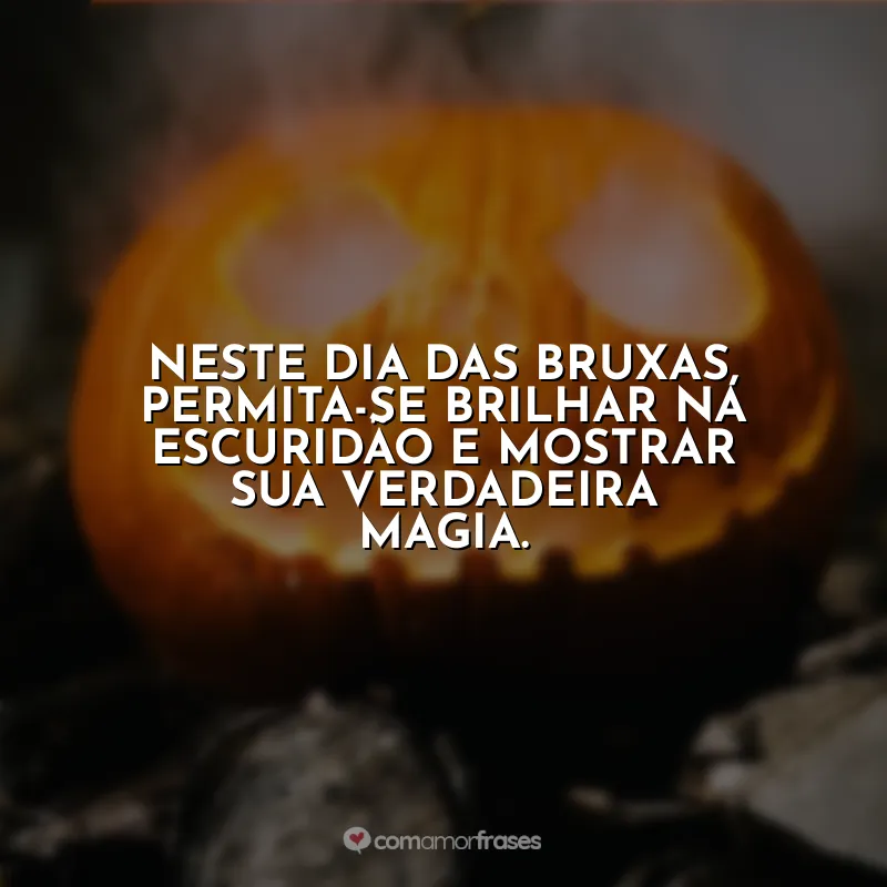 Frases Halloween: Neste Dia das Bruxas, permita-se brilhar na escuridão e mostrar sua verdadeira magia.