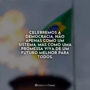 Celebremos a democracia, não apenas como um sistema, mas como uma promessa viva de um futuro melhor para todos.