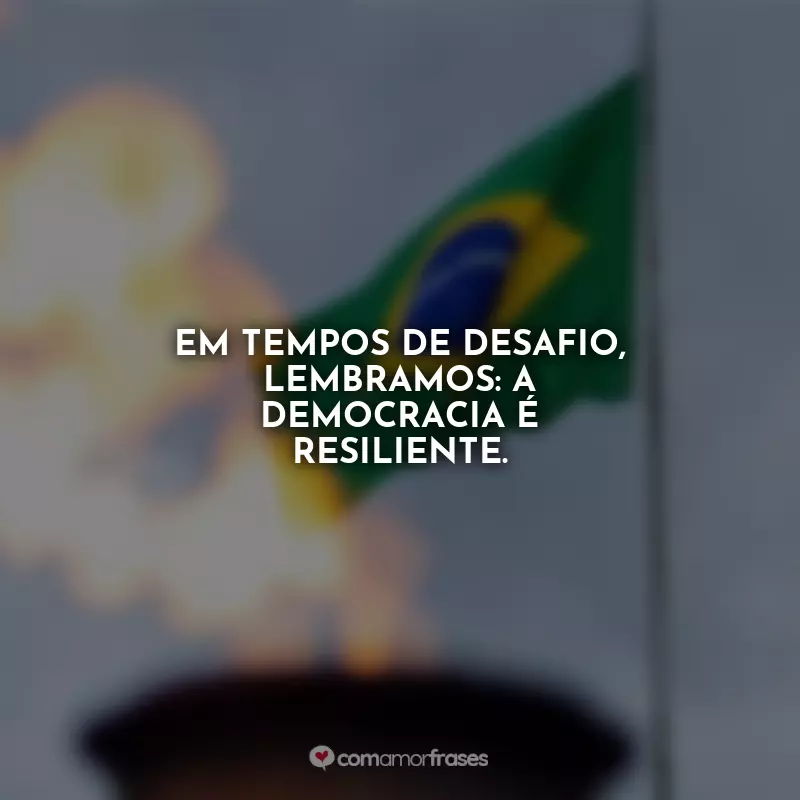 Frases do Dia da Democracia: Em tempos de desafio, lembramos: a democracia é resiliente.