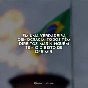 Em uma verdadeira democracia, todos têm direitos, mas ninguém tem o direito de oprimir.