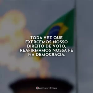 Toda vez que exercemos nosso direito de voto, reafirmamos nossa fé na democracia.