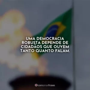 Uma democracia robusta depende de cidadãos que ouvem tanto quanto falam.