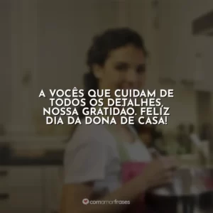 A vocês que cuidam de todos os detalhes, nossa gratidão. Feliz Dia da Dona de Casa!