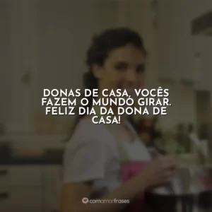 Donas de casa, vocês fazem o mundo girar. Feliz Dia da Dona de Casa!