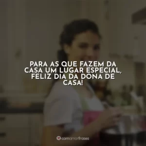 Para as que fazem da casa um lugar especial, Feliz Dia da Dona de Casa!