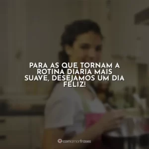 Para as que tornam a rotina diária mais suave, desejamos um Dia Feliz!