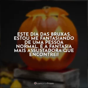 Este Dia das Bruxas, estou me fantasiando de uma pessoa normal. É a fantasia mais assustadora que encontrei!
