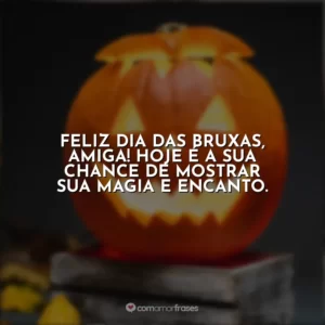 Feliz Dia das Bruxas, amiga! Hoje é a sua chance de mostrar sua magia e encanto.