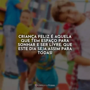 Criança feliz é aquela que tem espaço para sonhar e ser livre. Que este dia seja assim para todas!