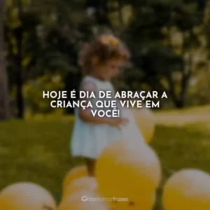 Hoje é dia de abraçar a criança que vive em você!