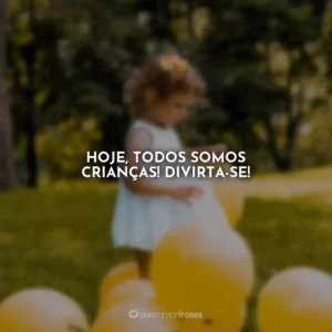 Hoje, todos somos crianças! Divirta-se!