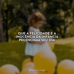 Que a felicidade e a inocência da infância preencham seu dia!