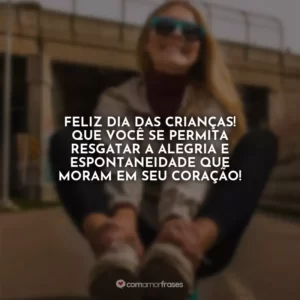 Feliz Dia das Crianças! Que você se permita resgatar a alegria e espontaneidade que moram em seu coração!