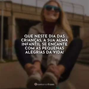 Que neste Dia das Crianças, a sua alma infantil se encante com as pequenas alegrias da vida!