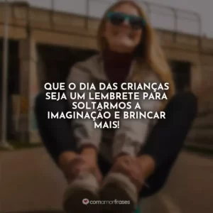 Que o Dia das Crianças seja um lembrete para soltarmos a imaginação e brincar mais!