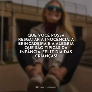 Que você possa resgatar a inocência, a brincadeira e a alegria que são típicas da infância. Feliz Dia das Crianças!