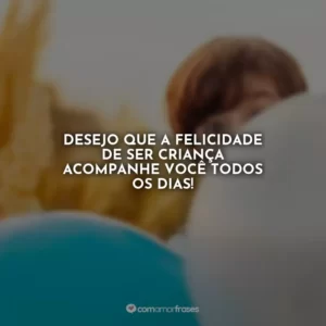 Desejo que a felicidade de ser criança acompanhe você todos os dias!