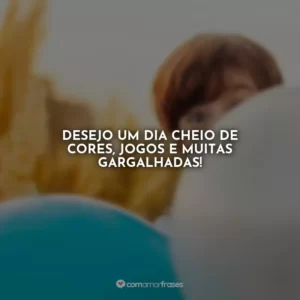 Desejo um dia cheio de cores, jogos e muitas gargalhadas!