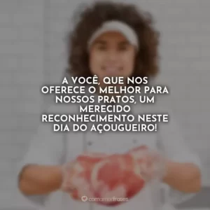 A você, que nos oferece o melhor para nossos pratos, um merecido reconhecimento neste Dia do Açougueiro!