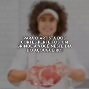 Para o artista dos cortes perfeitos, um brinde a você neste Dia do Açougueiro!