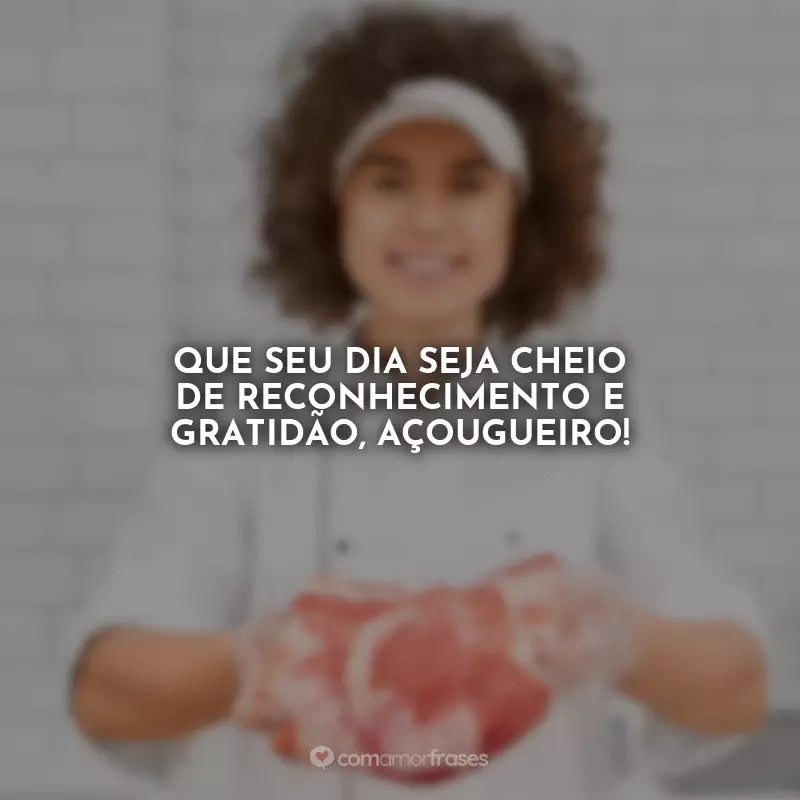 Frases do Dia do Açougueiro: Que seu dia seja cheio de reconhecimento e gratidão, Açougueiro!