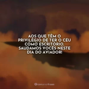 Aos que têm o privilégio de ter o céu como escritório, saudamos vocês neste Dia do Aviador!