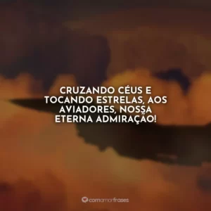 Cruzando céus e tocando estrelas, aos aviadores, nossa eterna admiração!