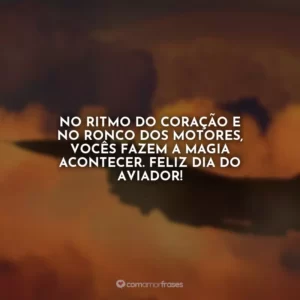 No ritmo do coração e no ronco dos motores, vocês fazem a magia acontecer. Feliz Dia do Aviador!