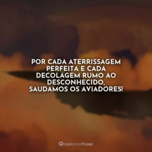 Por cada aterrissagem perfeita e cada decolagem rumo ao desconhecido, saudamos os aviadores!