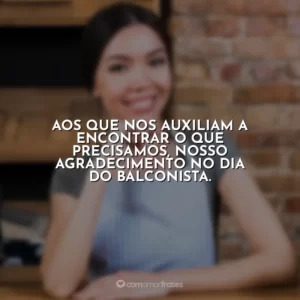 Aos que nos auxiliam a encontrar o que precisamos, nosso agradecimento no Dia do Balconista.