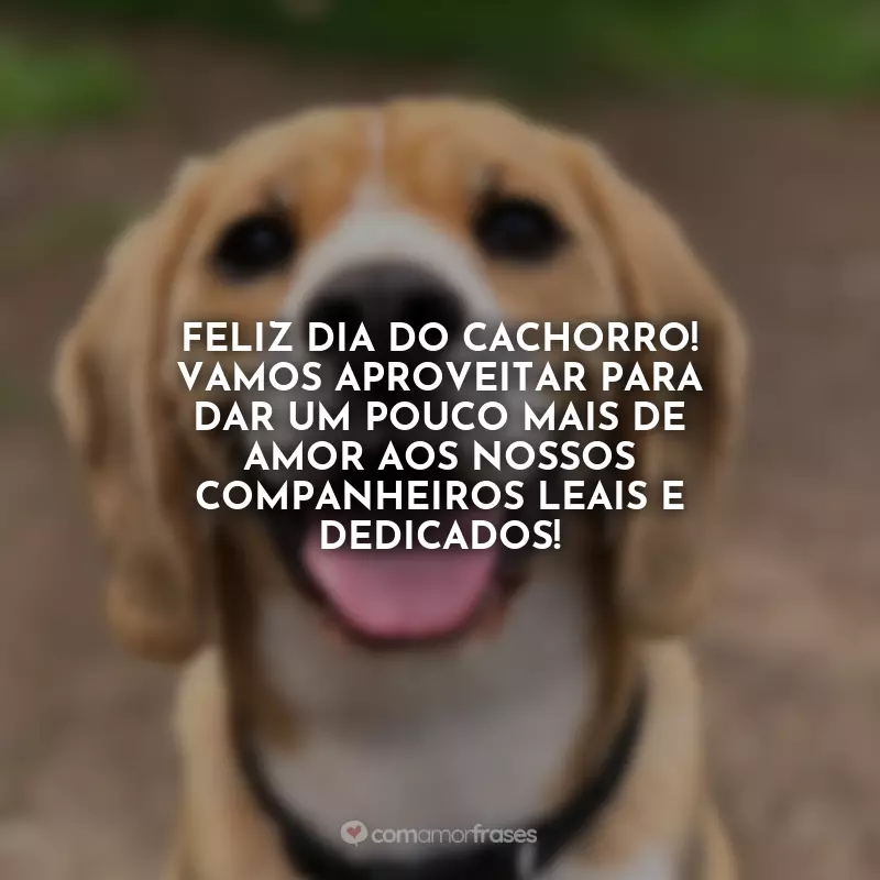 Frases do Dia do Cachorro: Feliz Dia do Cachorro! Vamos aproveitar para dar um pouco mais de amor aos nossos companheiros leais e dedicados!