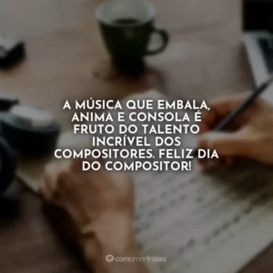 A música que embala, anima e consola é fruto do talento incrível dos compositores. Feliz Dia do Compositor!