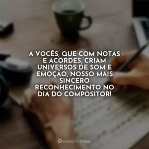 A vocês, que com notas e acordes, criam universos de som e emoção, nosso mais sincero reconhecimento no Dia do Compositor!