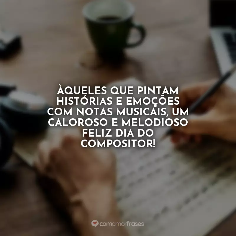 Frases Dia do Compositor: Àqueles que pintam histórias e emoções com notas musicais, um caloroso e melodioso Feliz Dia do Compositor!