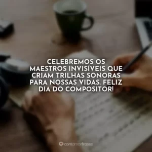 Celebremos os maestros invisíveis que criam trilhas sonoras para nossas vidas. Feliz Dia do Compositor!