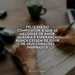 Feliz Dia do Compositor, e que as melodias de amor, alegria e esperança nunca cessem de fluir de seus corações inspirados!