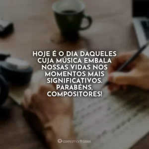 Hoje é o dia daqueles cuja música embala nossas vidas nos momentos mais significativos. Parabéns, compositores!