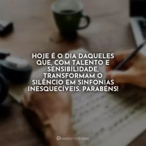 Hoje é o dia daqueles que, com talento e sensibilidade, transformam o silêncio em sinfonias inesquecíveis. Parabéns!