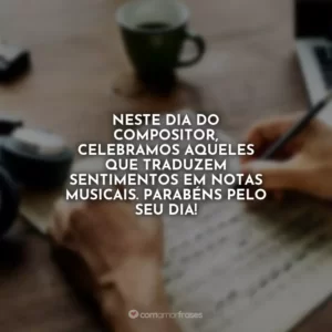 Neste Dia do Compositor, celebramos aqueles que traduzem sentimentos em notas musicais. Parabéns pelo seu dia!