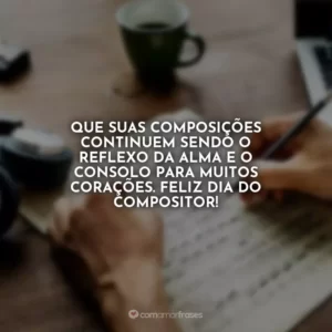 Que suas composições continuem sendo o reflexo da alma e o consolo para muitos corações. Feliz Dia do Compositor!